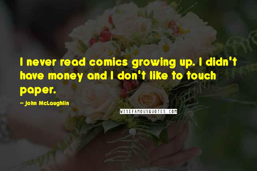 John McLaughlin Quotes: I never read comics growing up. I didn't have money and I don't like to touch paper.