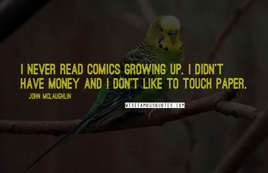 John McLaughlin Quotes: I never read comics growing up. I didn't have money and I don't like to touch paper.