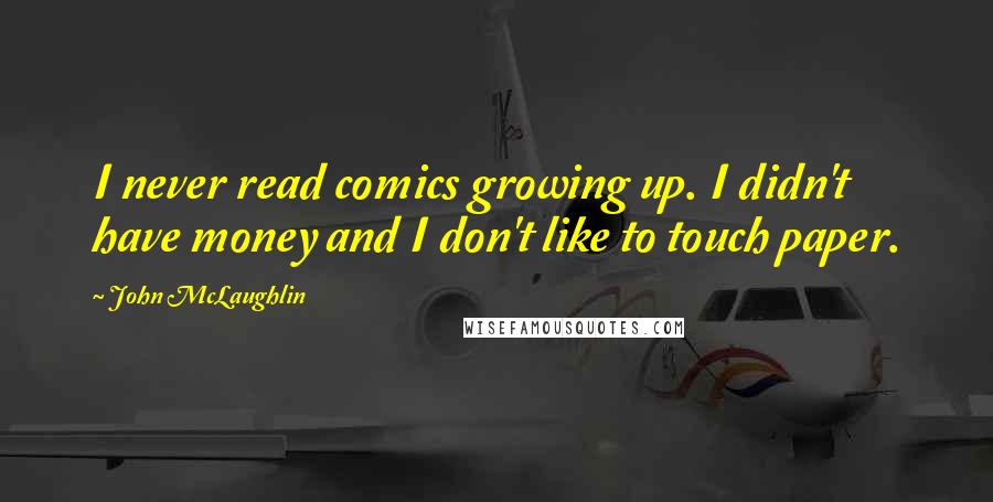 John McLaughlin Quotes: I never read comics growing up. I didn't have money and I don't like to touch paper.