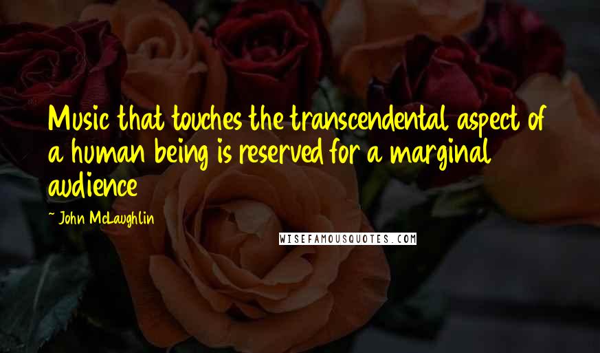John McLaughlin Quotes: Music that touches the transcendental aspect of a human being is reserved for a marginal audience