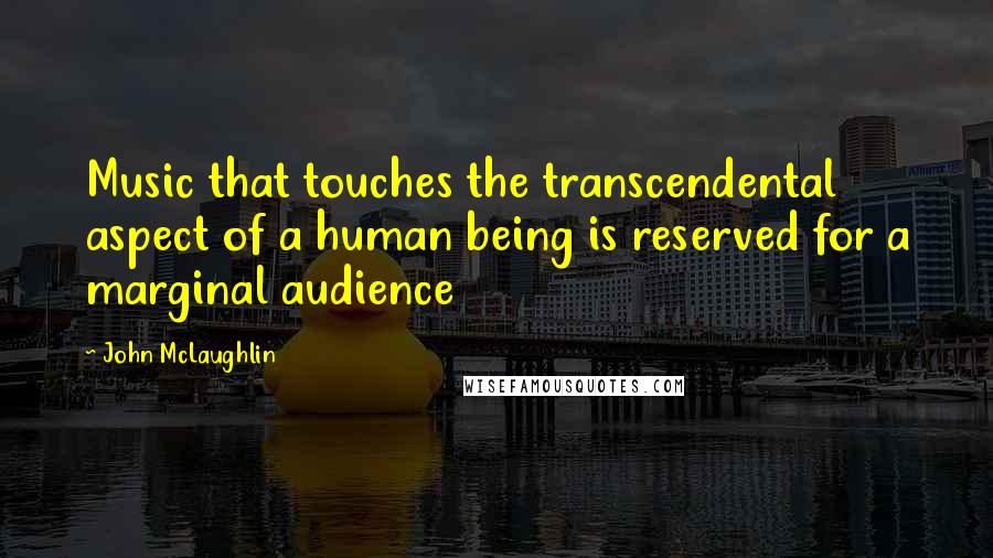 John McLaughlin Quotes: Music that touches the transcendental aspect of a human being is reserved for a marginal audience