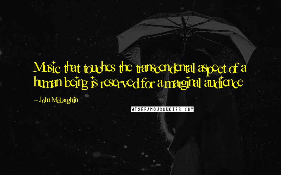 John McLaughlin Quotes: Music that touches the transcendental aspect of a human being is reserved for a marginal audience