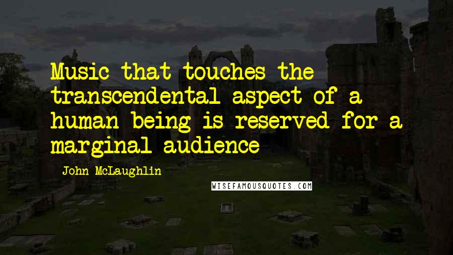 John McLaughlin Quotes: Music that touches the transcendental aspect of a human being is reserved for a marginal audience