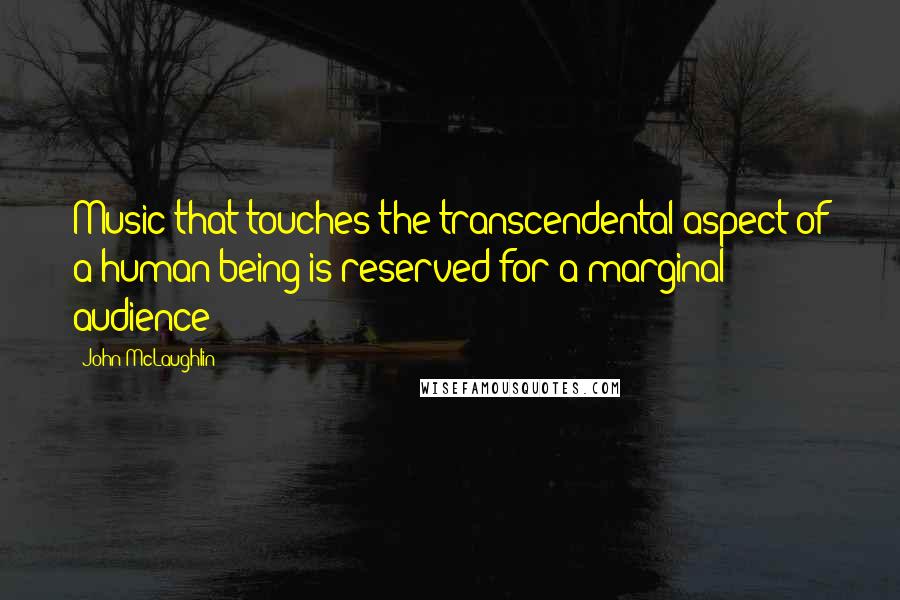 John McLaughlin Quotes: Music that touches the transcendental aspect of a human being is reserved for a marginal audience