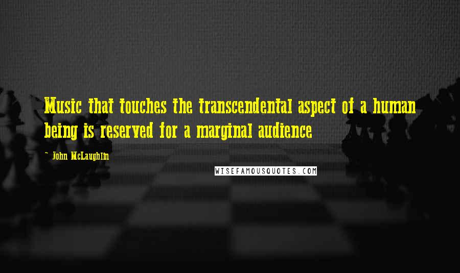 John McLaughlin Quotes: Music that touches the transcendental aspect of a human being is reserved for a marginal audience