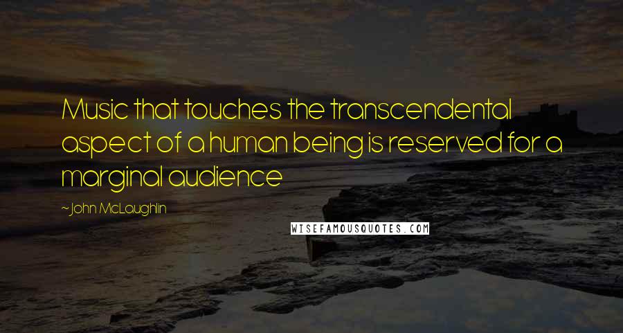 John McLaughlin Quotes: Music that touches the transcendental aspect of a human being is reserved for a marginal audience