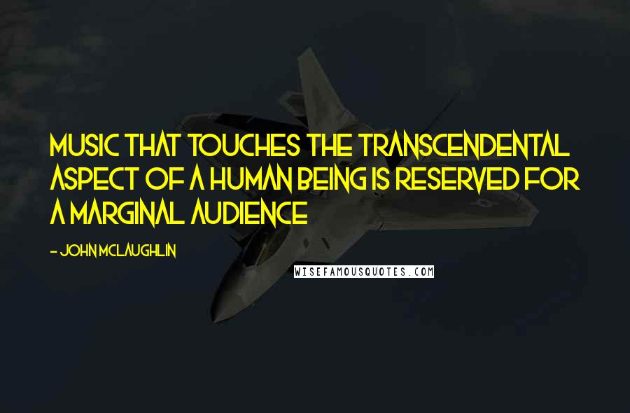 John McLaughlin Quotes: Music that touches the transcendental aspect of a human being is reserved for a marginal audience