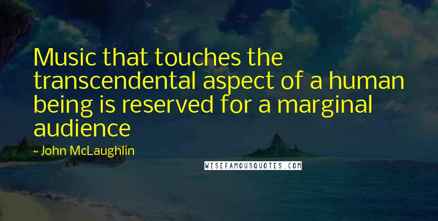 John McLaughlin Quotes: Music that touches the transcendental aspect of a human being is reserved for a marginal audience