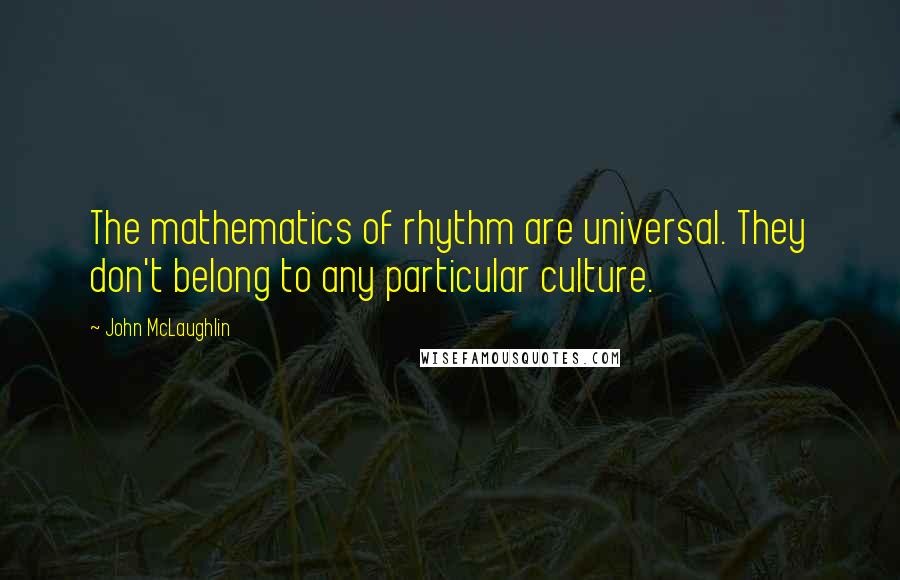 John McLaughlin Quotes: The mathematics of rhythm are universal. They don't belong to any particular culture.