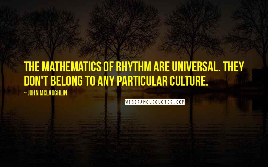 John McLaughlin Quotes: The mathematics of rhythm are universal. They don't belong to any particular culture.