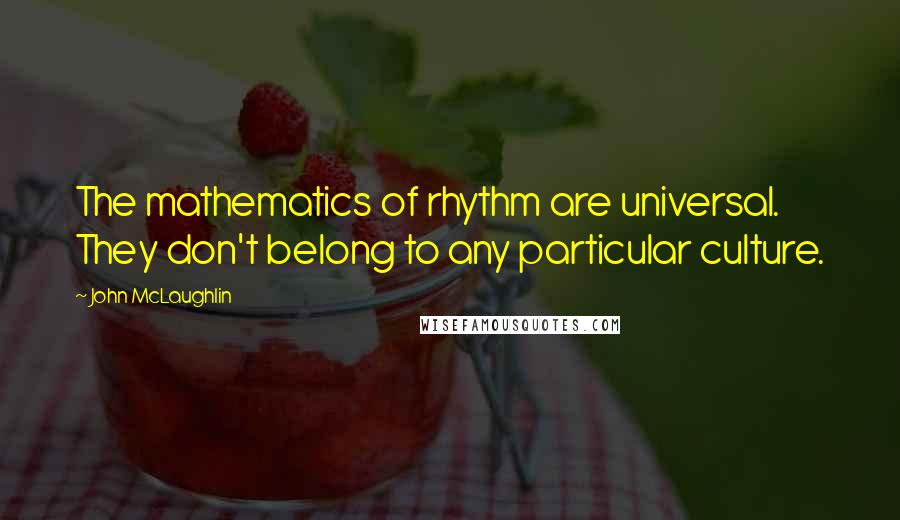 John McLaughlin Quotes: The mathematics of rhythm are universal. They don't belong to any particular culture.