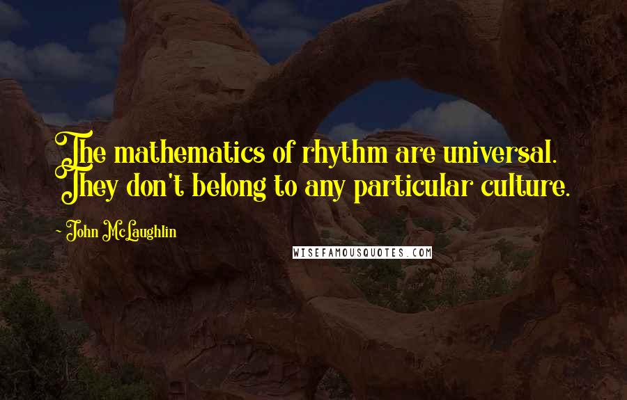 John McLaughlin Quotes: The mathematics of rhythm are universal. They don't belong to any particular culture.