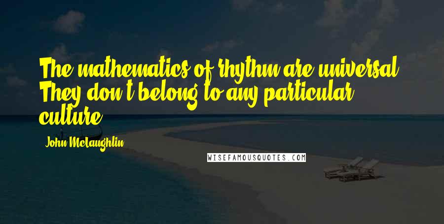 John McLaughlin Quotes: The mathematics of rhythm are universal. They don't belong to any particular culture.