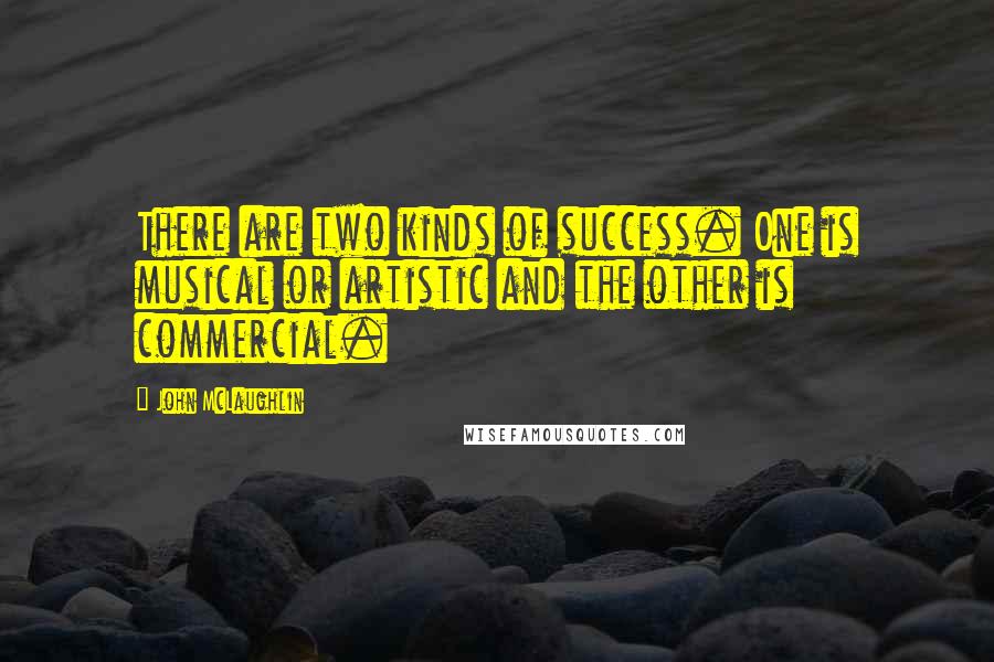 John McLaughlin Quotes: There are two kinds of success. One is musical or artistic and the other is commercial.