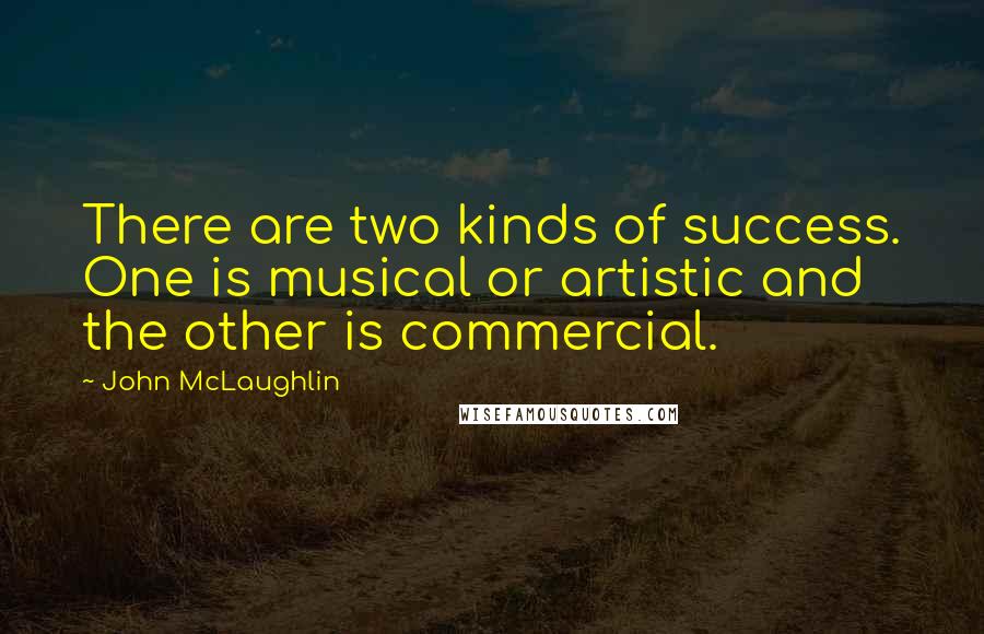 John McLaughlin Quotes: There are two kinds of success. One is musical or artistic and the other is commercial.