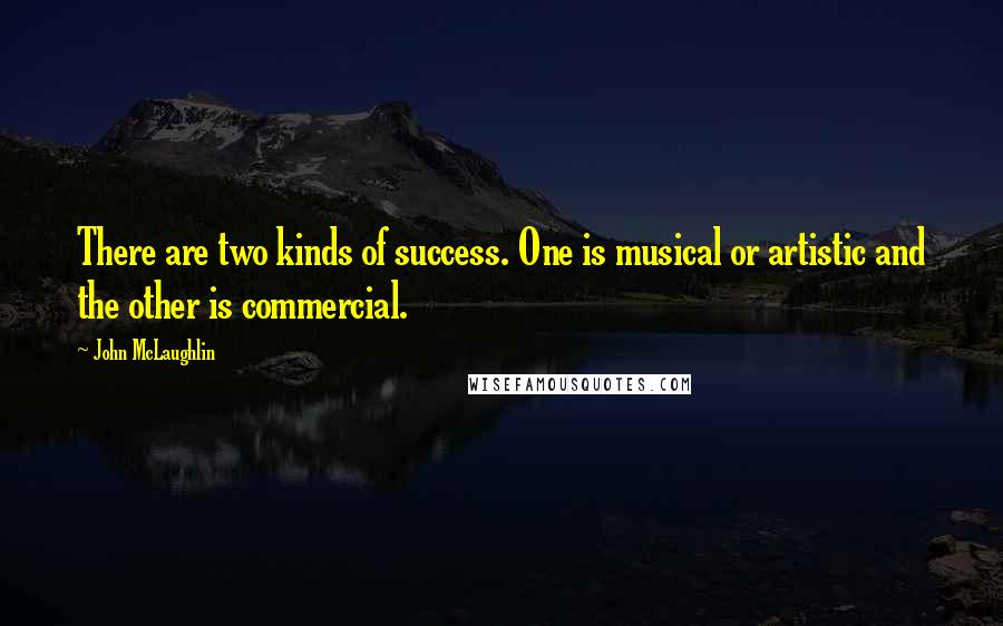 John McLaughlin Quotes: There are two kinds of success. One is musical or artistic and the other is commercial.