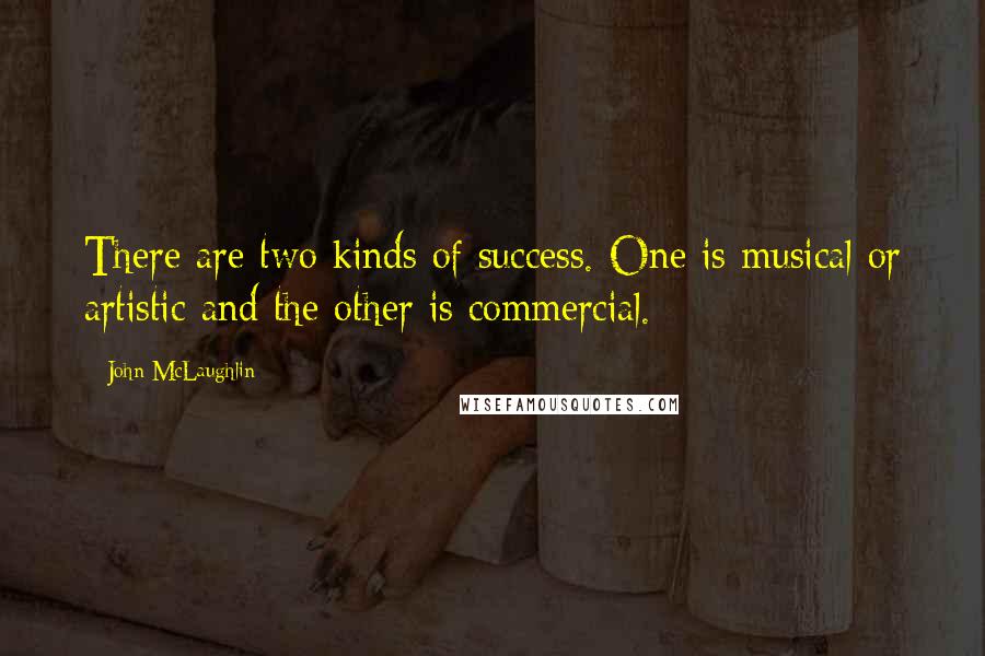 John McLaughlin Quotes: There are two kinds of success. One is musical or artistic and the other is commercial.