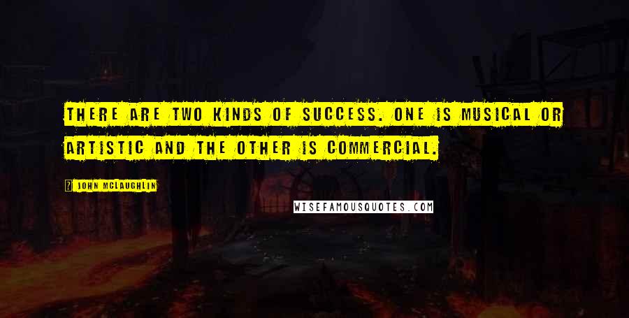 John McLaughlin Quotes: There are two kinds of success. One is musical or artistic and the other is commercial.