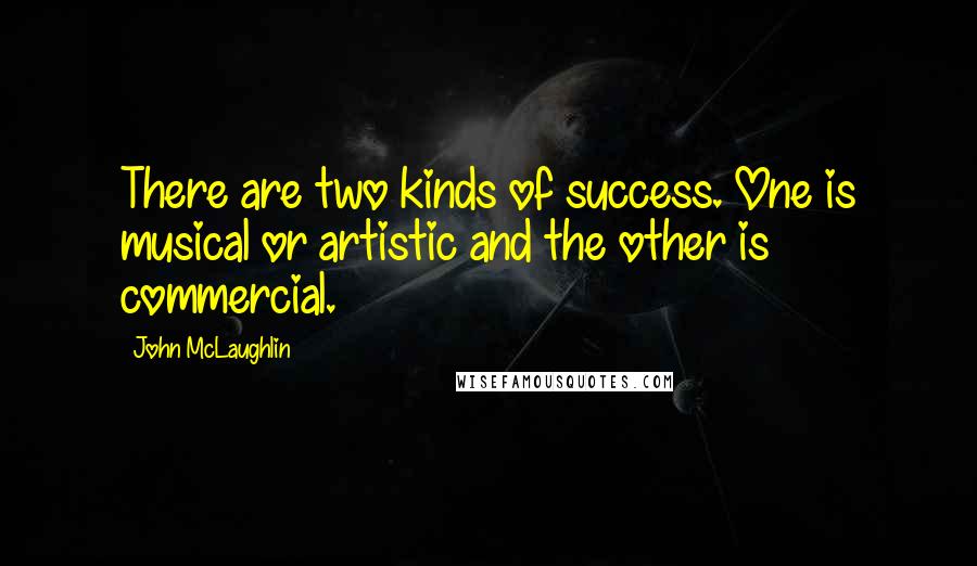 John McLaughlin Quotes: There are two kinds of success. One is musical or artistic and the other is commercial.