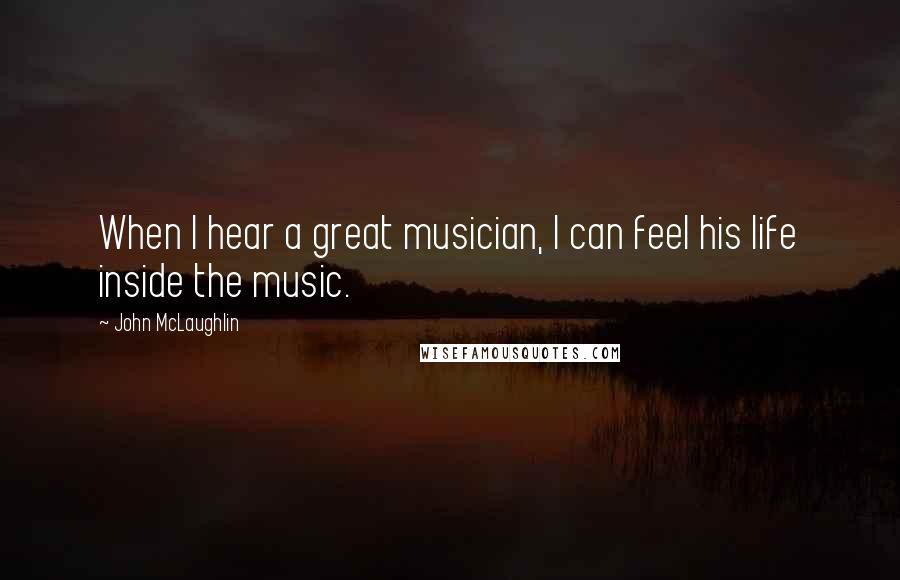 John McLaughlin Quotes: When I hear a great musician, I can feel his life inside the music.