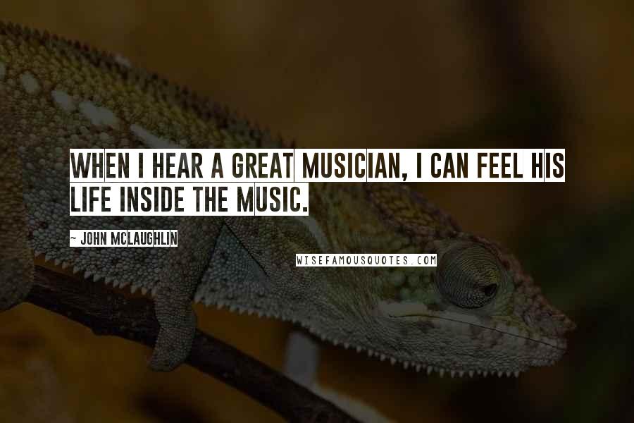 John McLaughlin Quotes: When I hear a great musician, I can feel his life inside the music.