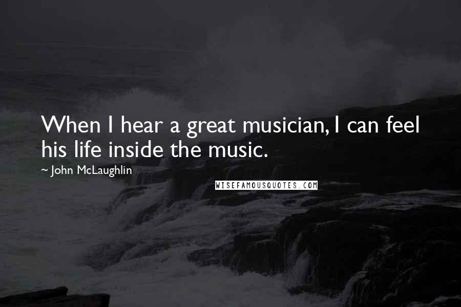 John McLaughlin Quotes: When I hear a great musician, I can feel his life inside the music.