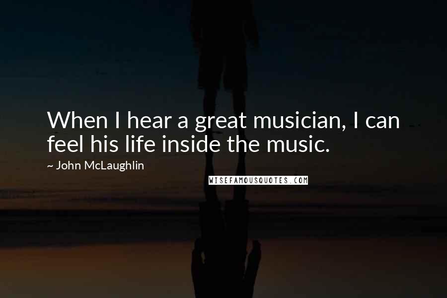 John McLaughlin Quotes: When I hear a great musician, I can feel his life inside the music.