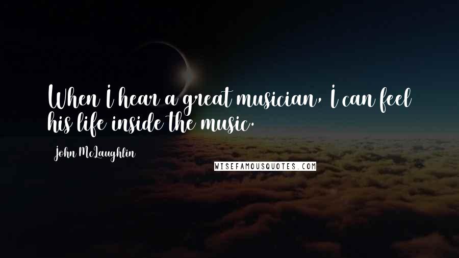 John McLaughlin Quotes: When I hear a great musician, I can feel his life inside the music.