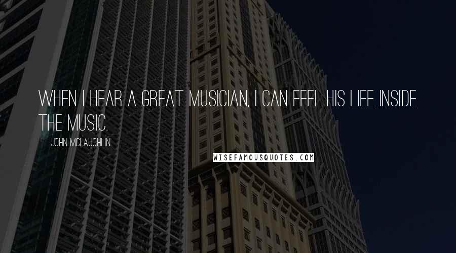 John McLaughlin Quotes: When I hear a great musician, I can feel his life inside the music.