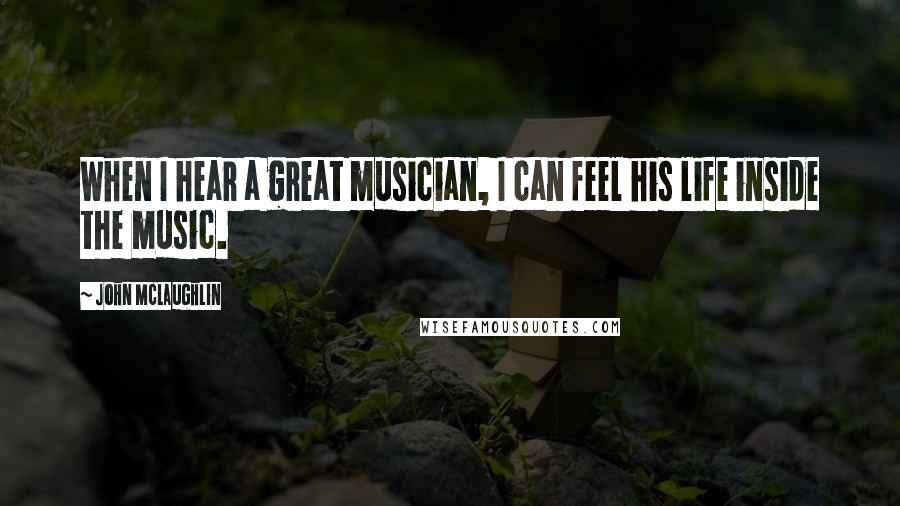 John McLaughlin Quotes: When I hear a great musician, I can feel his life inside the music.