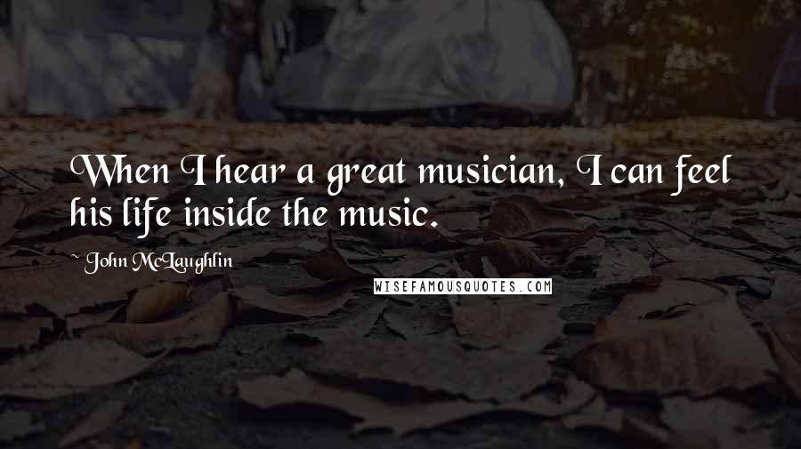 John McLaughlin Quotes: When I hear a great musician, I can feel his life inside the music.