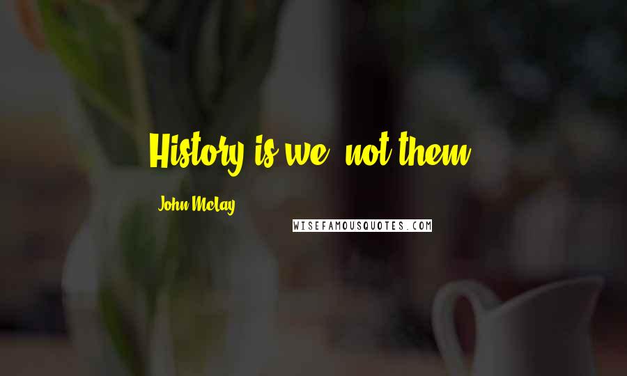 John McLay Quotes: History is we, not them.