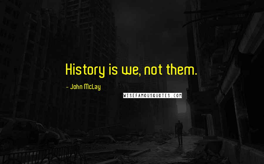 John McLay Quotes: History is we, not them.