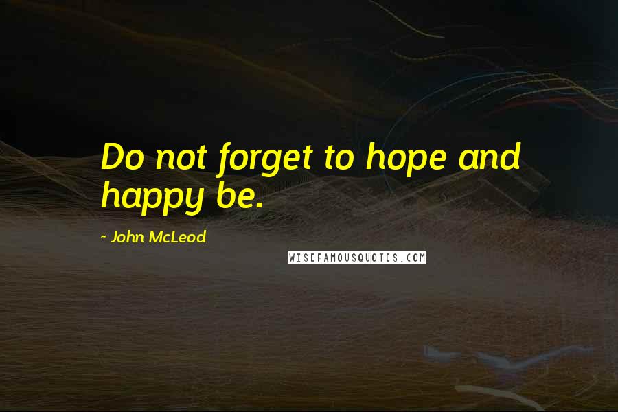 John McLeod Quotes: Do not forget to hope and happy be.