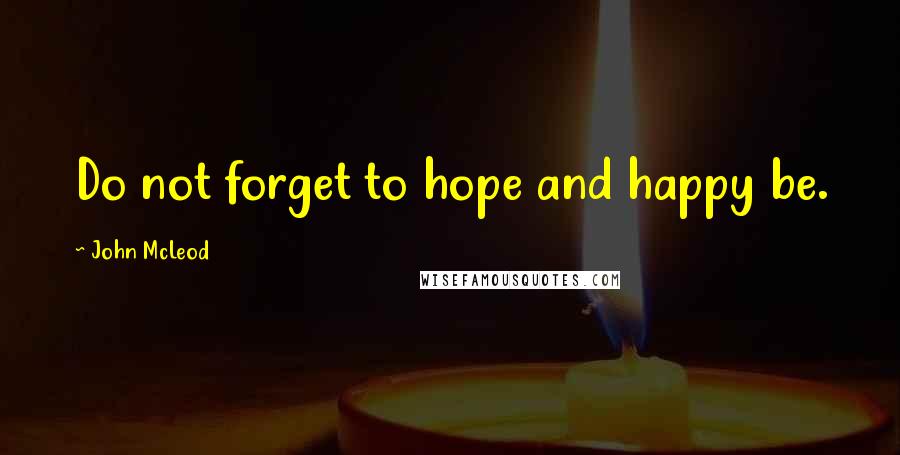 John McLeod Quotes: Do not forget to hope and happy be.