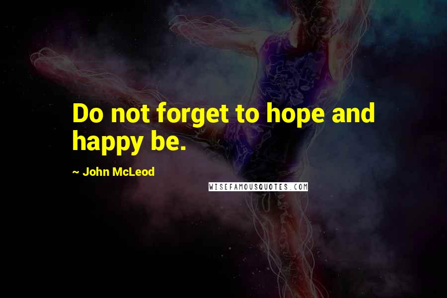John McLeod Quotes: Do not forget to hope and happy be.