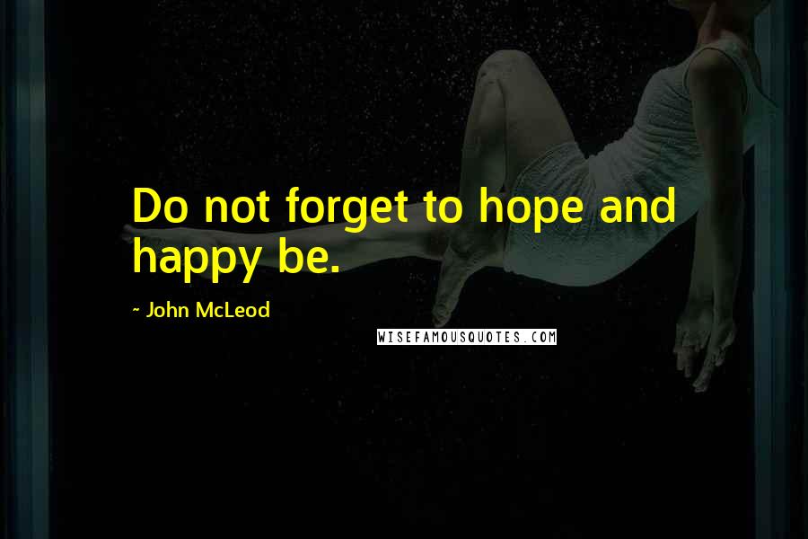 John McLeod Quotes: Do not forget to hope and happy be.