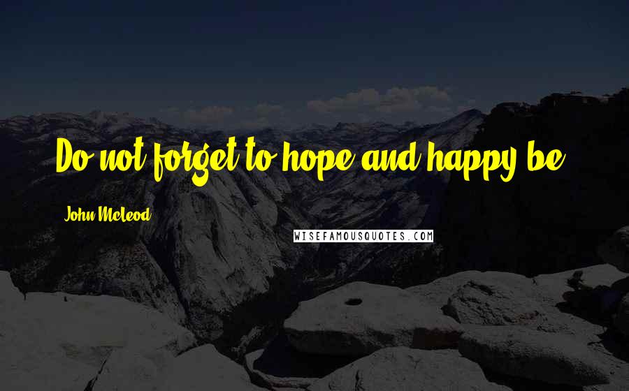 John McLeod Quotes: Do not forget to hope and happy be.