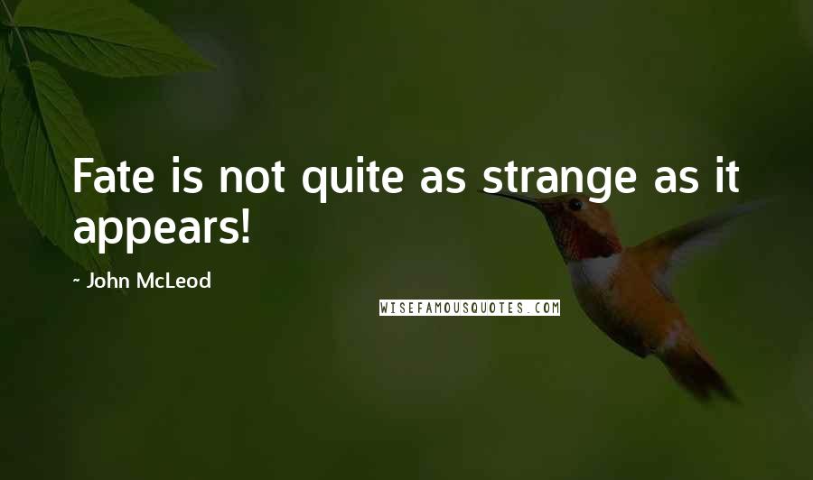 John McLeod Quotes: Fate is not quite as strange as it appears!