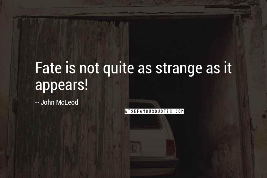 John McLeod Quotes: Fate is not quite as strange as it appears!