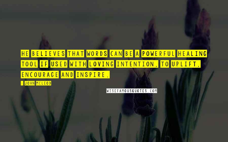 John McLeod Quotes: He believes that words can be a powerful healing tool if used with loving intention, to uplift, encourage and inspire.