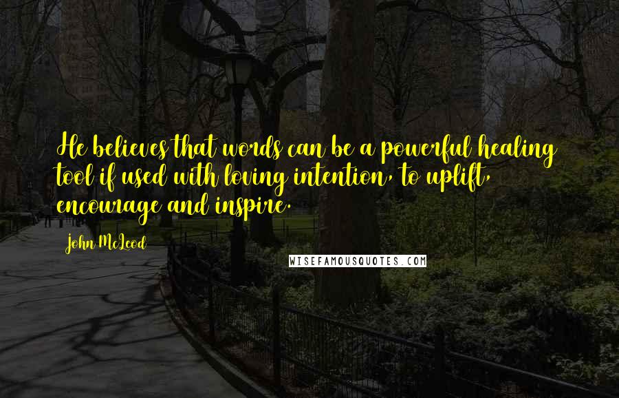 John McLeod Quotes: He believes that words can be a powerful healing tool if used with loving intention, to uplift, encourage and inspire.