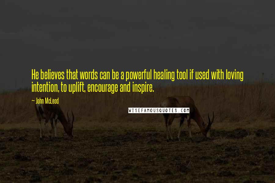 John McLeod Quotes: He believes that words can be a powerful healing tool if used with loving intention, to uplift, encourage and inspire.
