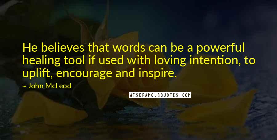 John McLeod Quotes: He believes that words can be a powerful healing tool if used with loving intention, to uplift, encourage and inspire.