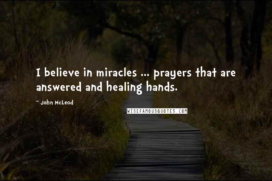 John McLeod Quotes: I believe in miracles ... prayers that are answered and healing hands.