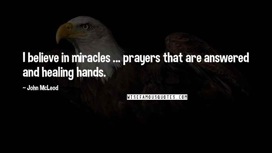 John McLeod Quotes: I believe in miracles ... prayers that are answered and healing hands.