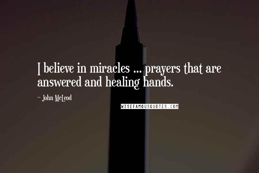John McLeod Quotes: I believe in miracles ... prayers that are answered and healing hands.