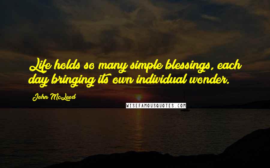 John McLeod Quotes: Life holds so many simple blessings, each day bringing its own individual wonder.