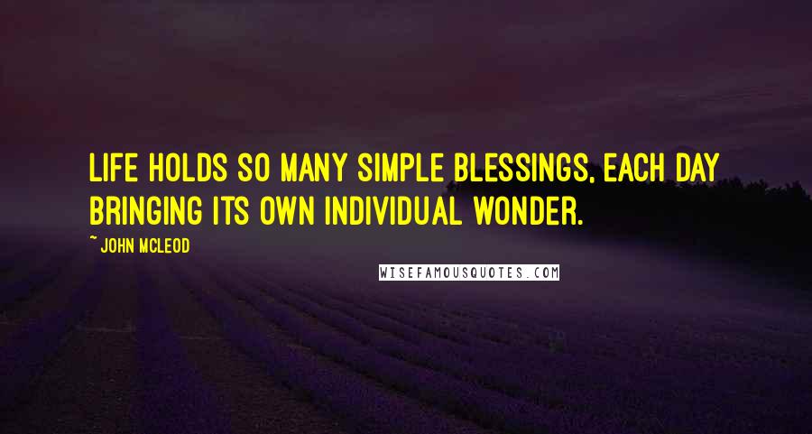 John McLeod Quotes: Life holds so many simple blessings, each day bringing its own individual wonder.