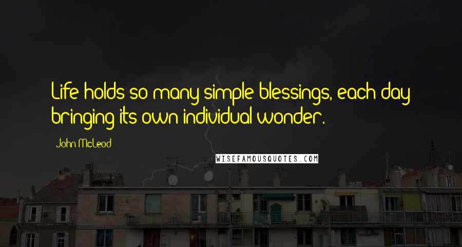 John McLeod Quotes: Life holds so many simple blessings, each day bringing its own individual wonder.